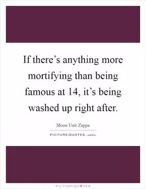 If there’s anything more mortifying than being famous at 14, it’s being washed up right after Picture Quote #1