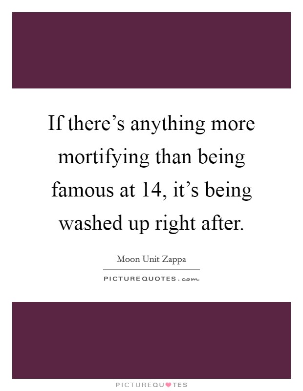 If there's anything more mortifying than being famous at 14, it's being washed up right after. Picture Quote #1