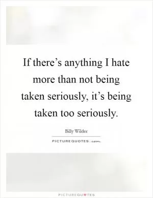 If there’s anything I hate more than not being taken seriously, it’s being taken too seriously Picture Quote #1