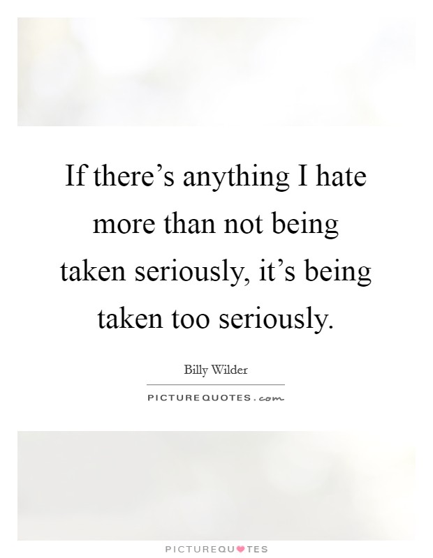 If there's anything I hate more than not being taken seriously, it's being taken too seriously. Picture Quote #1