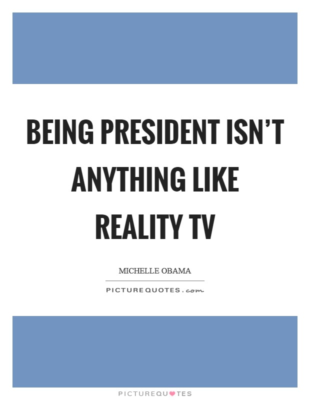 Being president isn't anything like reality TV Picture Quote #1
