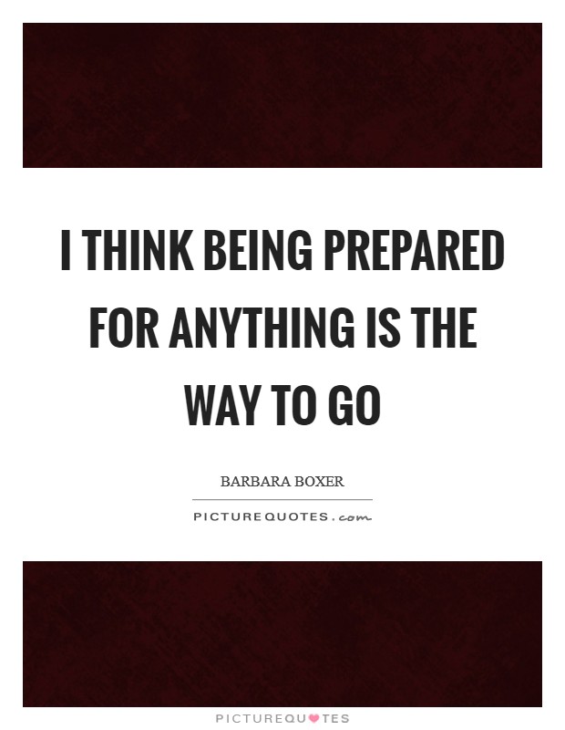 I think being prepared for anything is the way to go Picture Quote #1