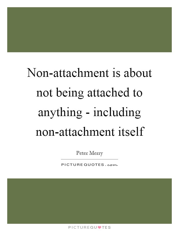 Non-attachment is about not being attached to anything - including non-attachment itself Picture Quote #1