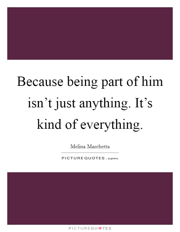 Because being part of him isn't just anything. It's kind of everything. Picture Quote #1