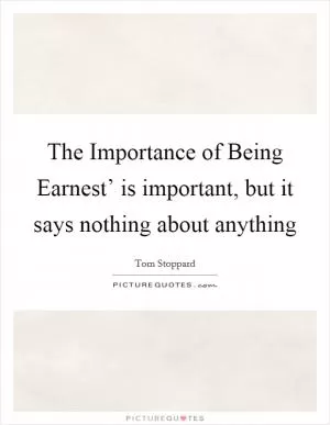 The Importance of Being Earnest’ is important, but it says nothing about anything Picture Quote #1