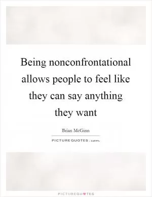 Being nonconfrontational allows people to feel like they can say anything they want Picture Quote #1