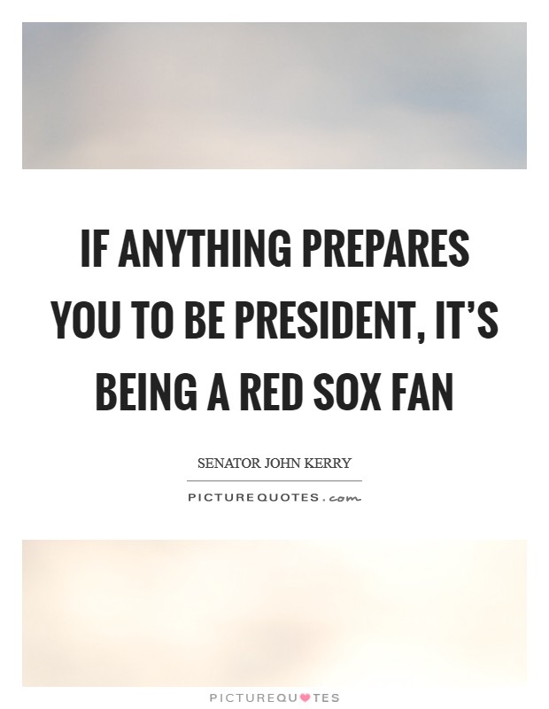 If anything prepares you to be president, it's being a Red Sox fan Picture Quote #1