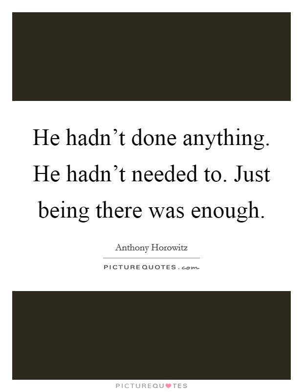 He hadn't done anything. He hadn't needed to. Just being there was enough. Picture Quote #1