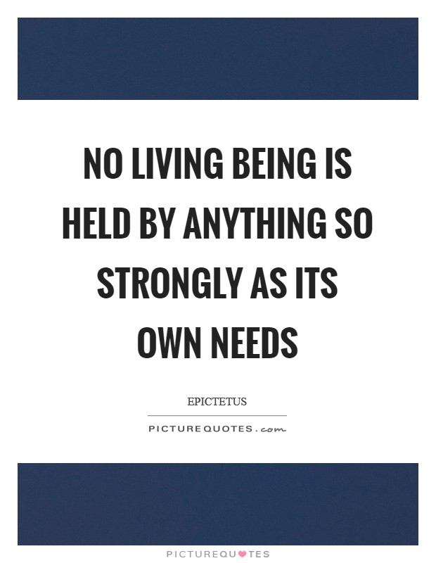 No living being is held by anything so strongly as its own needs Picture Quote #1