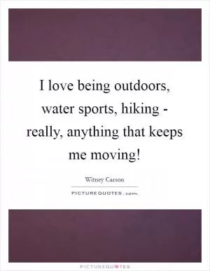 I love being outdoors, water sports, hiking - really, anything that keeps me moving! Picture Quote #1