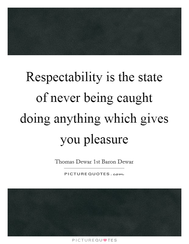 Respectability is the state of never being caught doing anything which gives you pleasure Picture Quote #1