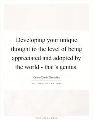 Developing your unique thought to the level of being appreciated and adopted by the world - that’s genius Picture Quote #1