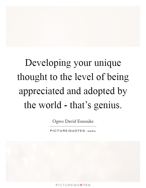 Developing your unique thought to the level of being appreciated and adopted by the world - that's genius. Picture Quote #1