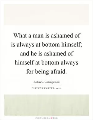 What a man is ashamed of is always at bottom himself; and he is ashamed of himself at bottom always for being afraid Picture Quote #1