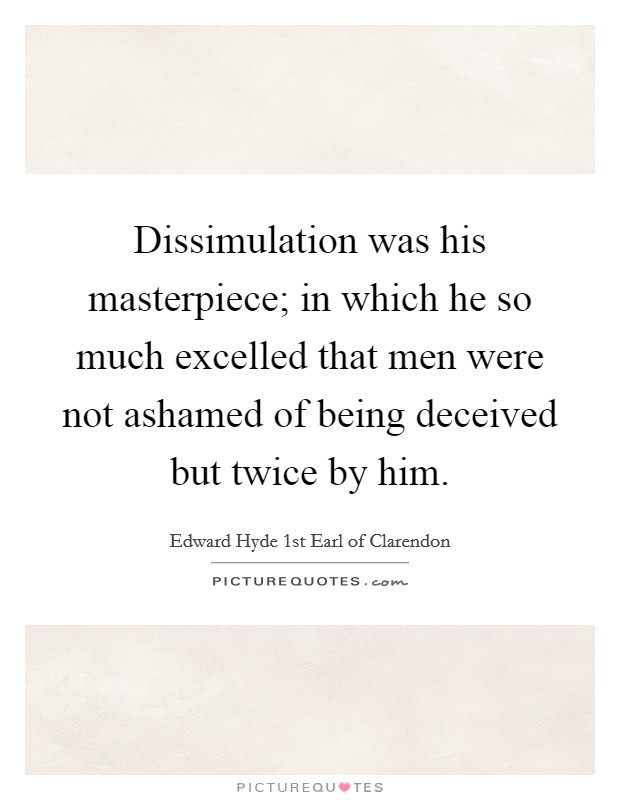 Dissimulation was his masterpiece; in which he so much excelled that men were not ashamed of being deceived but twice by him. Picture Quote #1