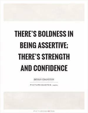 There’s boldness in being assertive; there’s strength and confidence Picture Quote #1