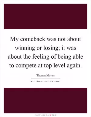 My comeback was not about winning or losing; it was about the feeling of being able to compete at top level again Picture Quote #1