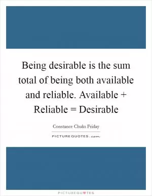 Being desirable is the sum total of being both available and reliable. Available   Reliable = Desirable Picture Quote #1