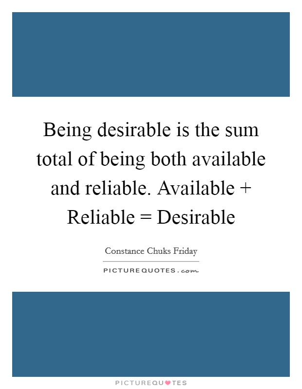 Being desirable is the sum total of being both available and reliable. Available   Reliable = Desirable Picture Quote #1