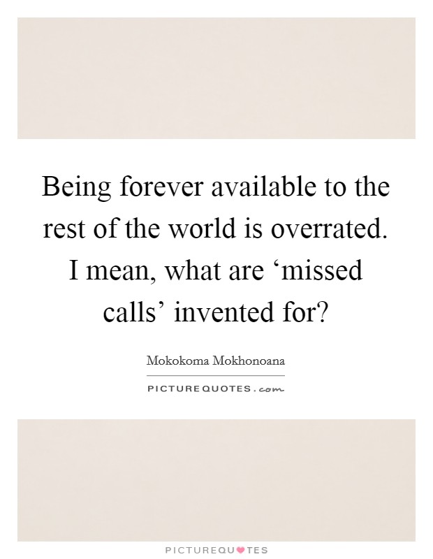 Being forever available to the rest of the world is overrated. I mean, what are ‘missed calls' invented for? Picture Quote #1