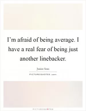 I’m afraid of being average. I have a real fear of being just another linebacker Picture Quote #1