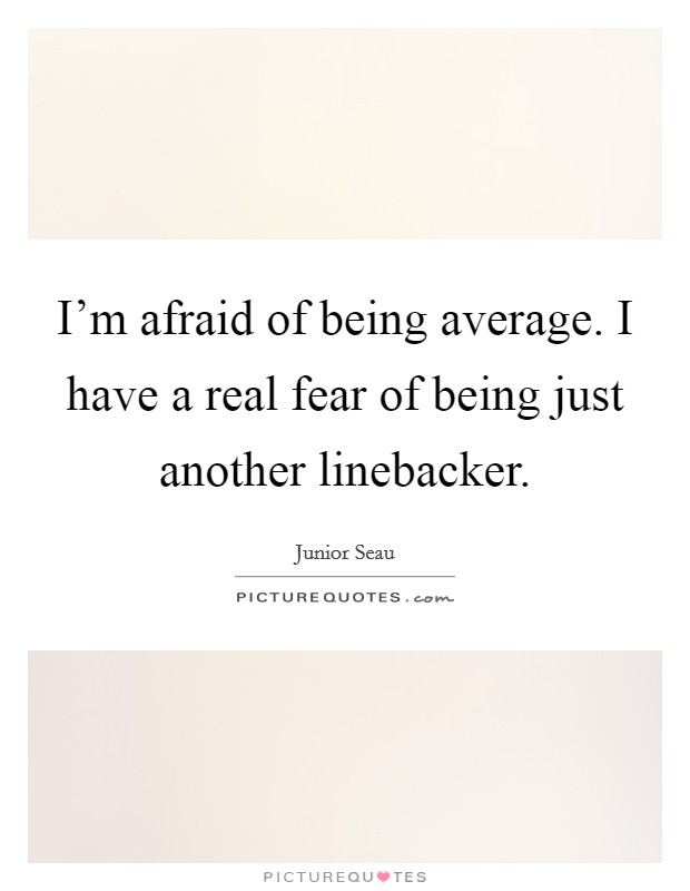 I'm afraid of being average. I have a real fear of being just another linebacker. Picture Quote #1