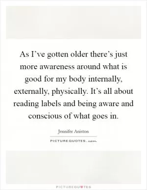 As I’ve gotten older there’s just more awareness around what is good for my body internally, externally, physically. It’s all about reading labels and being aware and conscious of what goes in Picture Quote #1