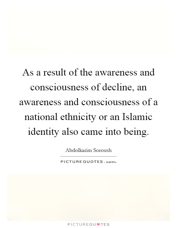 As a result of the awareness and consciousness of decline, an awareness and consciousness of a national ethnicity or an Islamic identity also came into being. Picture Quote #1