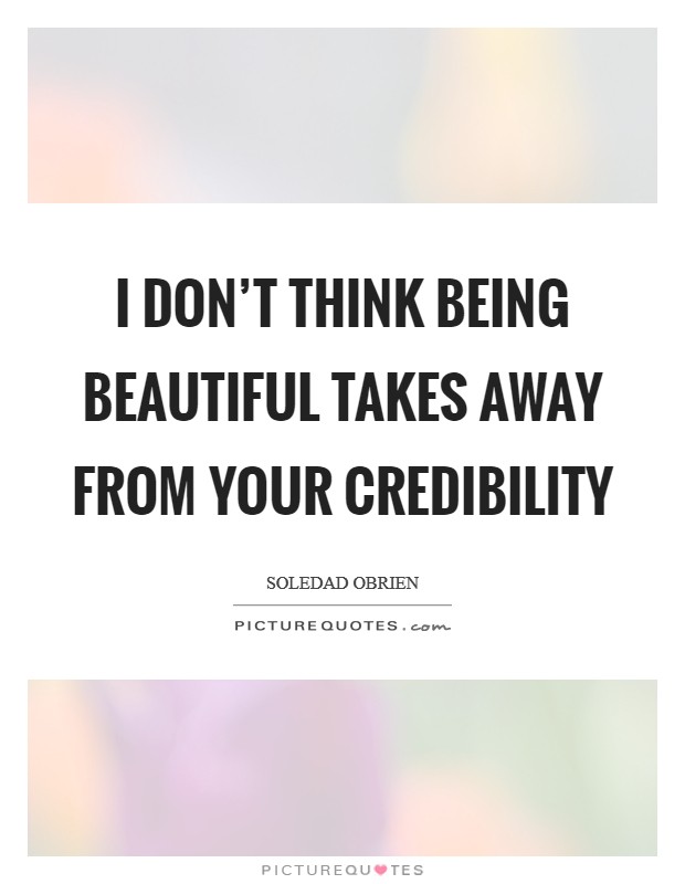 I don't think being beautiful takes away from your credibility Picture Quote #1
