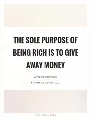 The sole purpose of being rich is to give away money Picture Quote #1