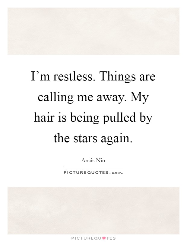 I'm restless. Things are calling me away. My hair is being pulled by the stars again. Picture Quote #1