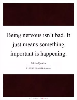 Being nervous isn’t bad. It just means something important is happening Picture Quote #1