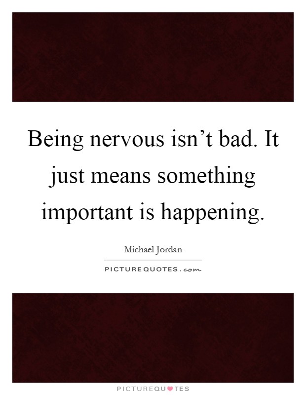 Being nervous isn't bad. It just means something important is happening. Picture Quote #1