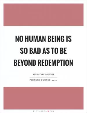 No human being is so bad as to be beyond redemption Picture Quote #1
