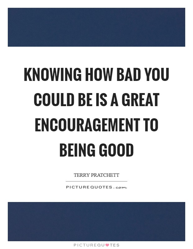 Knowing how bad you could be is a great encouragement to being good Picture Quote #1