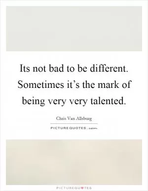 Its not bad to be different. Sometimes it’s the mark of being very very talented Picture Quote #1