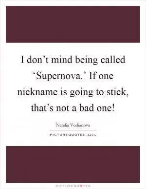 I don’t mind being called ‘Supernova.’ If one nickname is going to stick, that’s not a bad one! Picture Quote #1