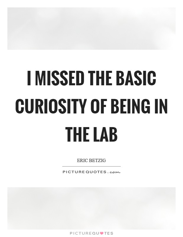 I missed the basic curiosity of being in the lab Picture Quote #1