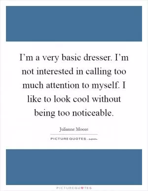 I’m a very basic dresser. I’m not interested in calling too much attention to myself. I like to look cool without being too noticeable Picture Quote #1