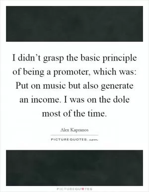 I didn’t grasp the basic principle of being a promoter, which was: Put on music but also generate an income. I was on the dole most of the time Picture Quote #1