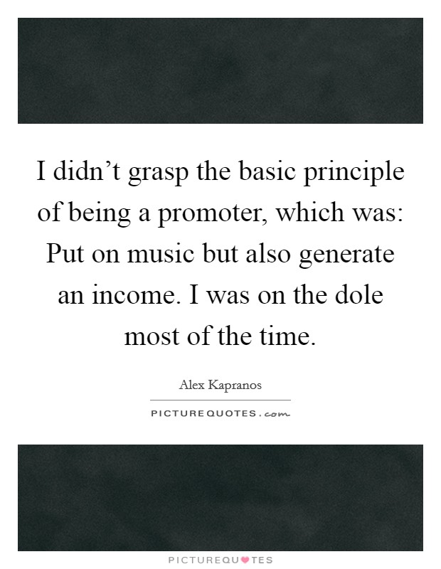 I didn't grasp the basic principle of being a promoter, which was: Put on music but also generate an income. I was on the dole most of the time. Picture Quote #1