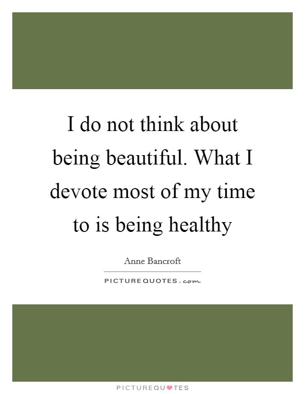 I do not think about being beautiful. What I devote most of my time to is being healthy Picture Quote #1