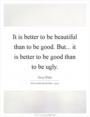 It is better to be beautiful than to be good. But... it is better to be good than to be ugly Picture Quote #1
