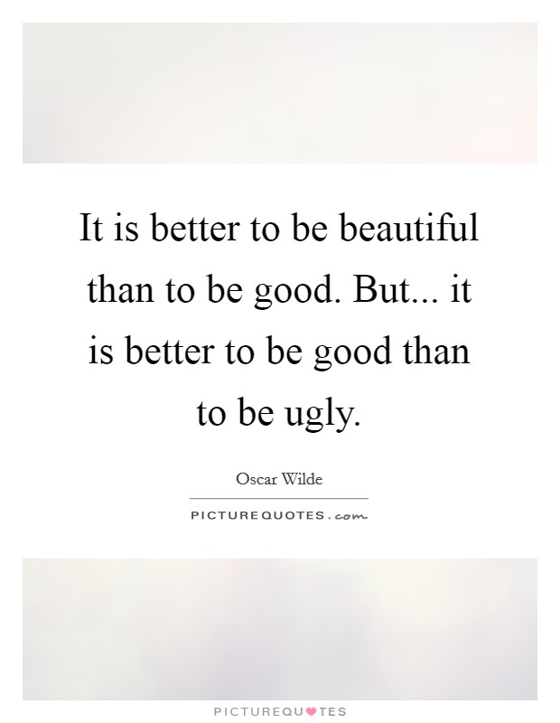 It is better to be beautiful than to be good. But... it is better to be good than to be ugly. Picture Quote #1