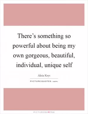 There’s something so powerful about being my own gorgeous, beautiful, individual, unique self Picture Quote #1