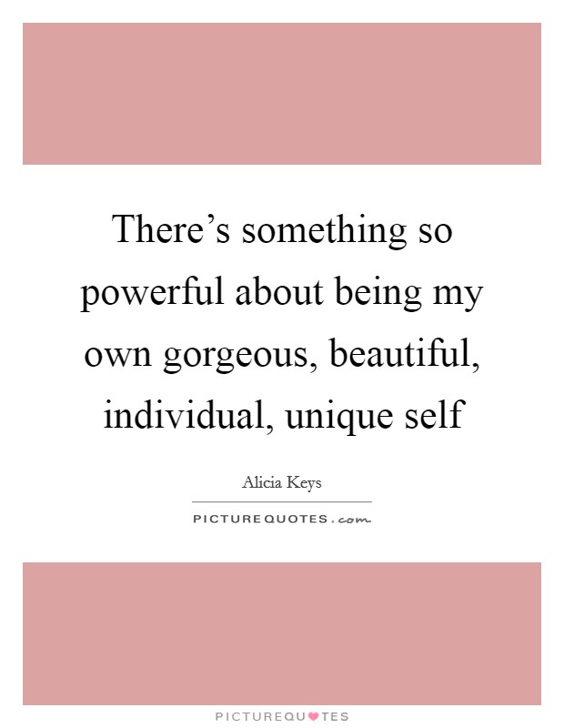 There's something so powerful about being my own gorgeous, beautiful, individual, unique self Picture Quote #1