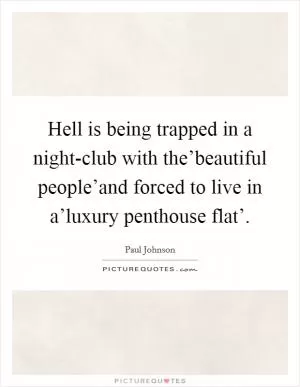 Hell is being trapped in a night-club with the’beautiful people’and forced to live in a’luxury penthouse flat’ Picture Quote #1