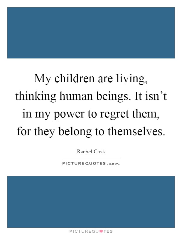 My children are living, thinking human beings. It isn't in my power to regret them, for they belong to themselves. Picture Quote #1