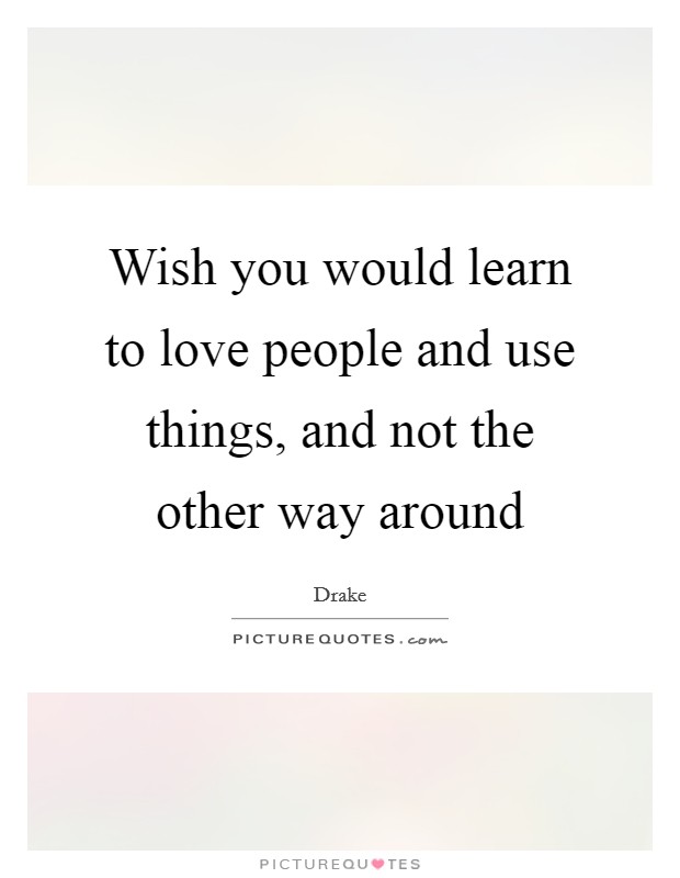 Wish you would learn to love people and use things, and not the other way around Picture Quote #1