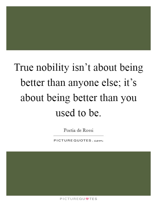 True nobility isn't about being better than anyone else; it's about being better than you used to be. Picture Quote #1